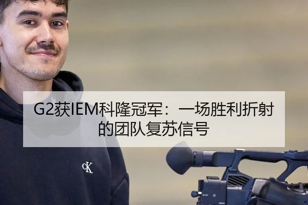 G2获IEM科隆冠军：一场胜利折射的团队复苏信号