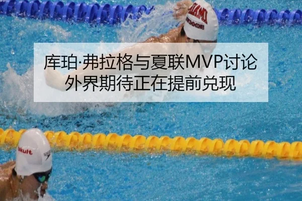 库珀·弗拉格与夏联MVP讨论 外界期待正在提前兑现