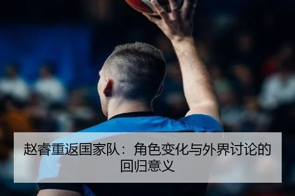赵睿重返国家队：角色变化与外界讨论的回归意义